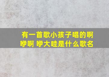 有一首歌小孩子唱的啊咿啊 咿大哇是什么歌名